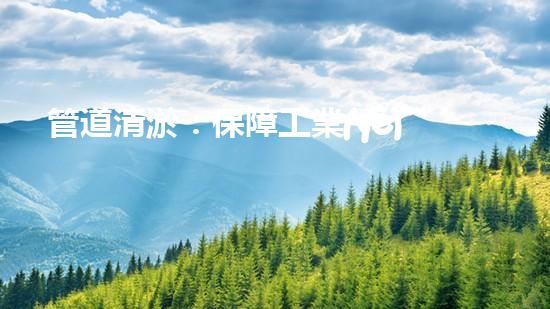 管道清淤：保障工業(yè)安全，提升設(shè)備壽命
